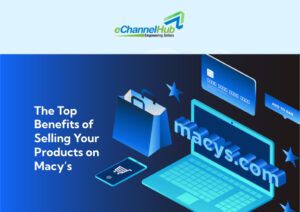 The Top Benefits of Selling Your Products on Macy’s Marketplace